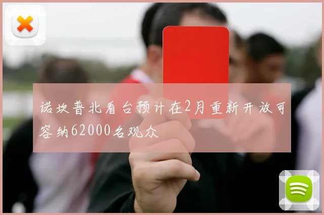 诺坎普北看台预计在2月重新开放可容纳62000名观众