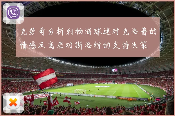 克劳奇分析利物浦球迷对克洛普的情感及高层对斯洛特的支持决策