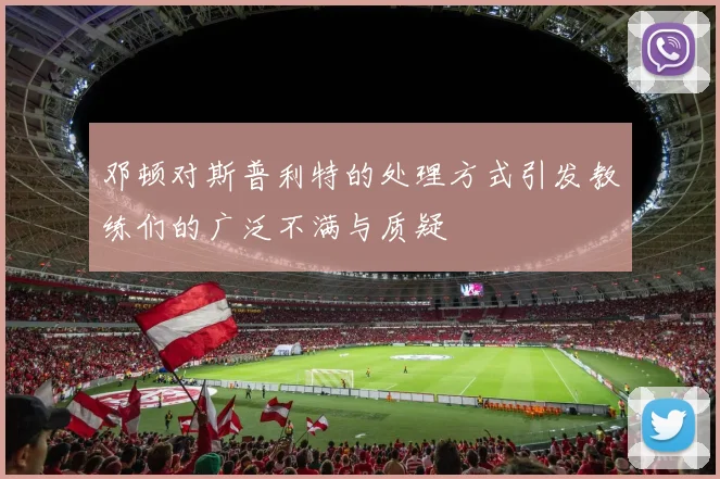 邓顿对斯普利特的处理方式引发教练们的广泛不满与质疑