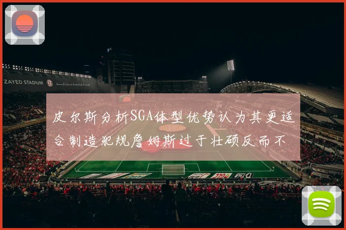 皮尔斯分析SGA体型优势认为其更适合制造犯规詹姆斯过于壮硕反而不利