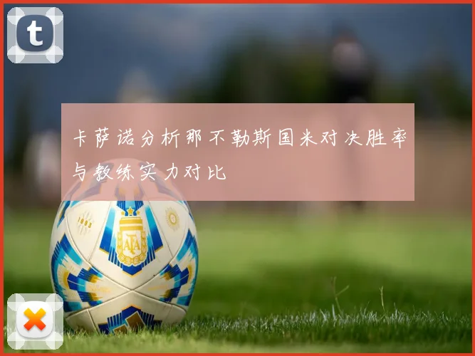 卡萨诺分析那不勒斯国米对决胜率与教练实力对比