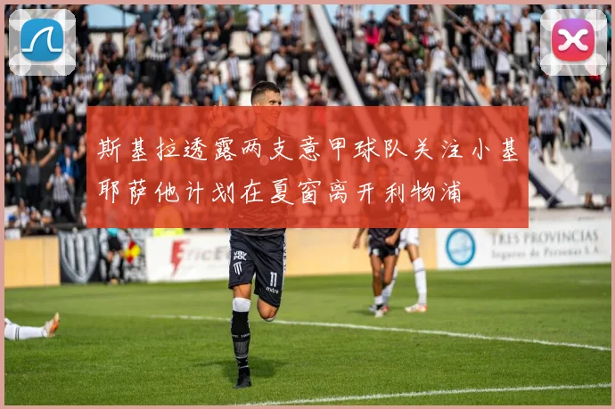 斯基拉透露两支意甲球队关注小基耶萨他计划在夏窗离开利物浦
